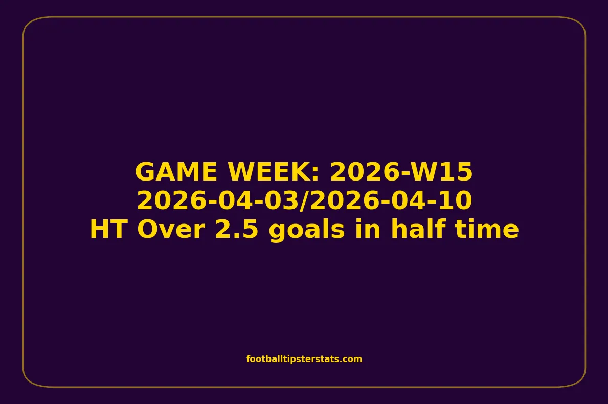 GAME WEEK 15, April 03-10, 2026 - HT Over 2.5 goals in half time